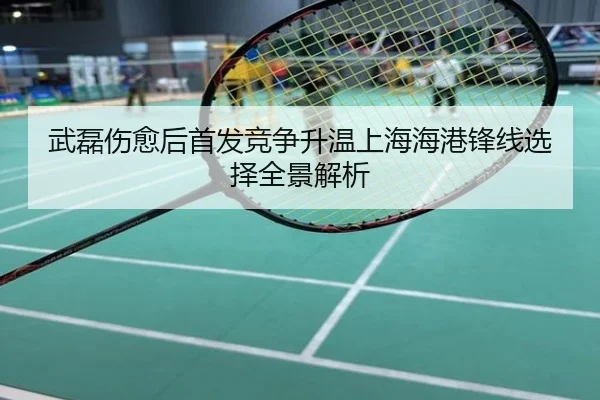 武磊伤愈后首发竞争升温上海海港锋线选择全景解析