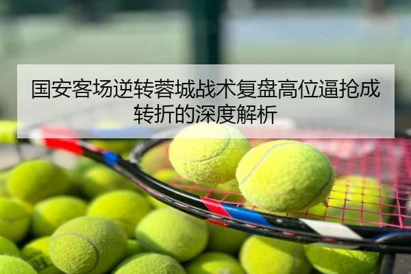 国安客场逆转蓉城战术复盘高位逼抢成转折的深度解析